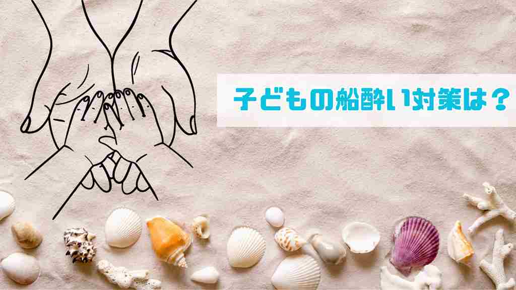 砂浜の背景。親子の手が合わさるアイコンと左上に”子どもの船酔い対策は？”と記載がある画像