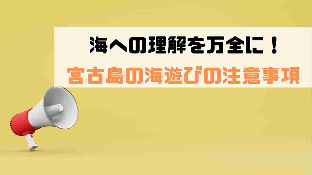 黄色い背景の左下に白いメガホン右上に”海への理解を万全に！宮古島の海遊びの注意事項”と記載された画像