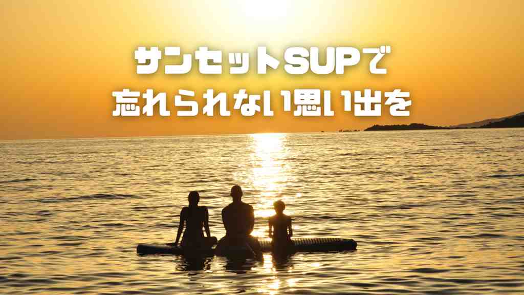 夕日の沈む海。海上には3人の人物がSUPに座っている姿のシルエット。画面の中央上部には”サンセットSUPで忘れられない思い出を”のテキスト。