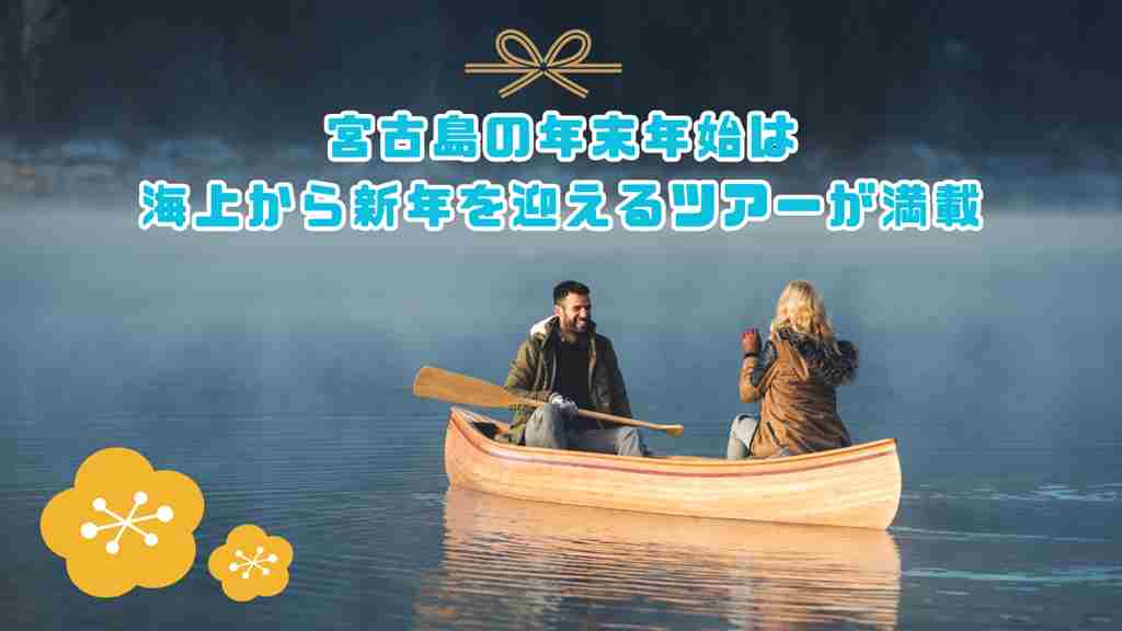 木製のボートに乗っている男女の画像。”宮古島の年末年始は海上から新年を迎えるツアーが満載”というテキストが書かれている画像